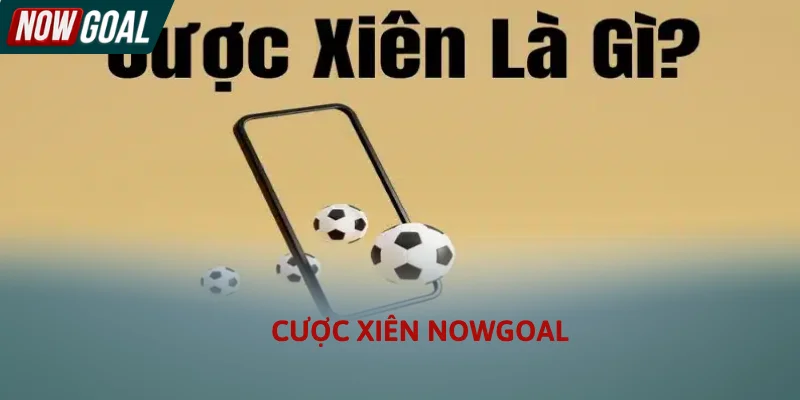 Kèo Xiên Nowgoal - Cách Chơi Cược Xâu Hiệu Quả Nhất 2026