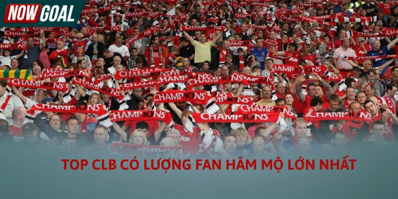 Bạn Có Biết Top CLB Có Lượng Fan Hâm Mộ Lớn Nhất Thế Giới